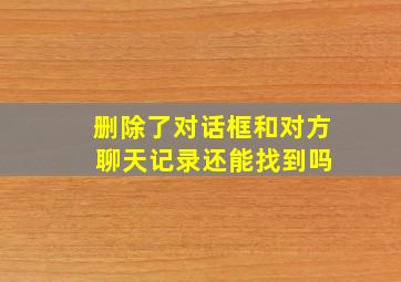 删除了对话框和对方 聊天记录还能找到吗